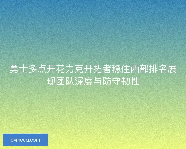 勇士多点开花力克开拓者稳住西部排名展现团队深度与防守韧性
