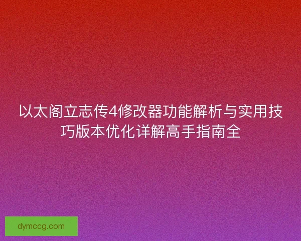 以太阁立志传4修改器功能解析与实用技巧版本优化详解高手指南全