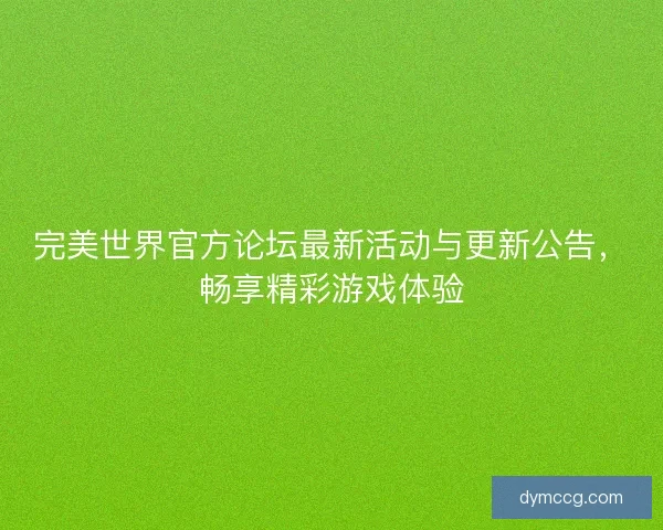 完美世界官方论坛最新活动与更新公告，畅享精彩游戏体验